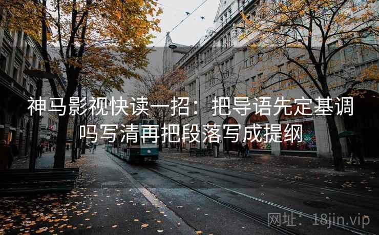 神马影视快读一招：把导语先定基调吗写清再把段落写成提纲