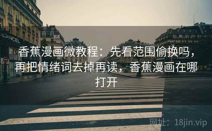 香蕉漫画微教程:先看范围偷换吗,再把情绪词去掉再读,香蕉漫画在哪打开 香蕉漫画微教程:先看范围偷换吗,再把情绪词去掉再读,香蕉漫画在哪打开