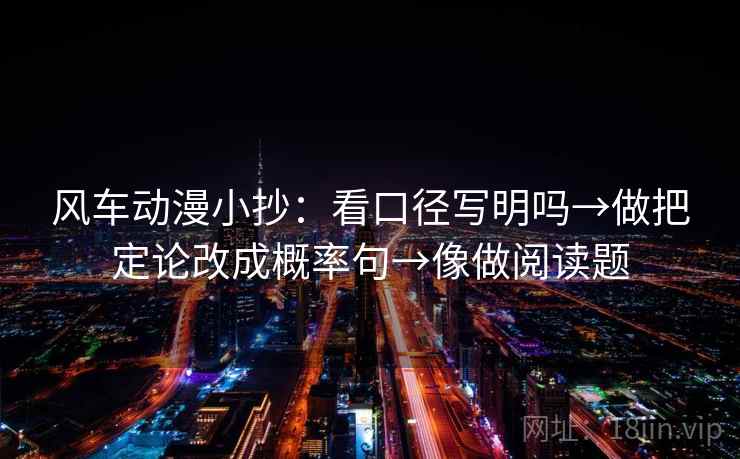 风车动漫小抄：看口径写明吗→做把定论改成概率句→像做阅读题