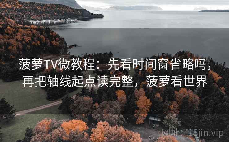 菠萝TV微教程:先看时间窗省略吗,再把轴线起点读完整,菠萝看世界 菠萝TV微教程:先看时间窗省略吗,再把轴线起点读完整,菠萝看世界