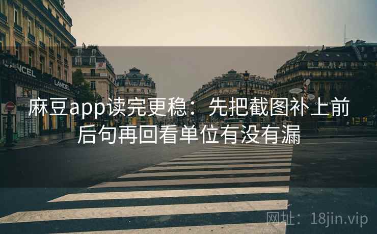 麻豆app读完更稳：先把截图补上前后句再回看单位有没有漏