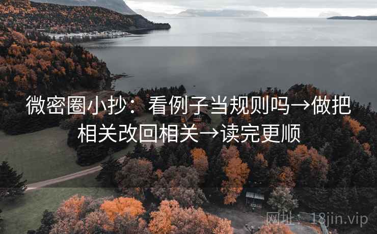 微密圈小抄：看例子当规则吗→做把相关改回相关→读完更顺