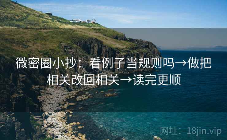 微密圈小抄：看例子当规则吗→做把相关改回相关→读完更顺