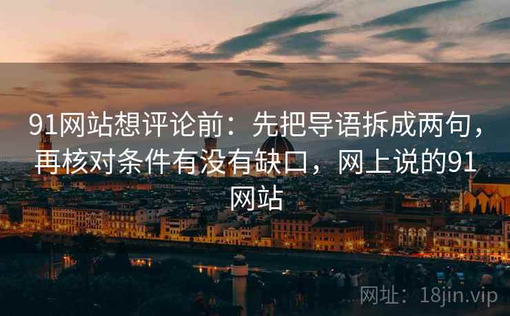 91网站想评论前：先把导语拆成两句，再核对条件有没有缺口，网上说的91网站