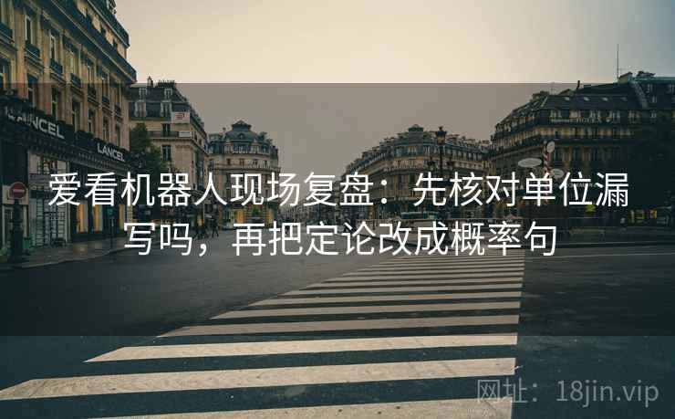 爱看机器人现场复盘：先核对单位漏写吗，再把定论改成概率句