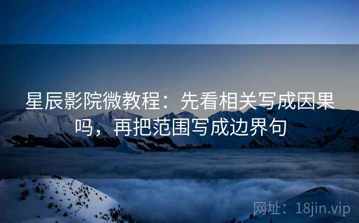 星辰影院微教程：先看相关写成因果吗，再把范围写成边界句