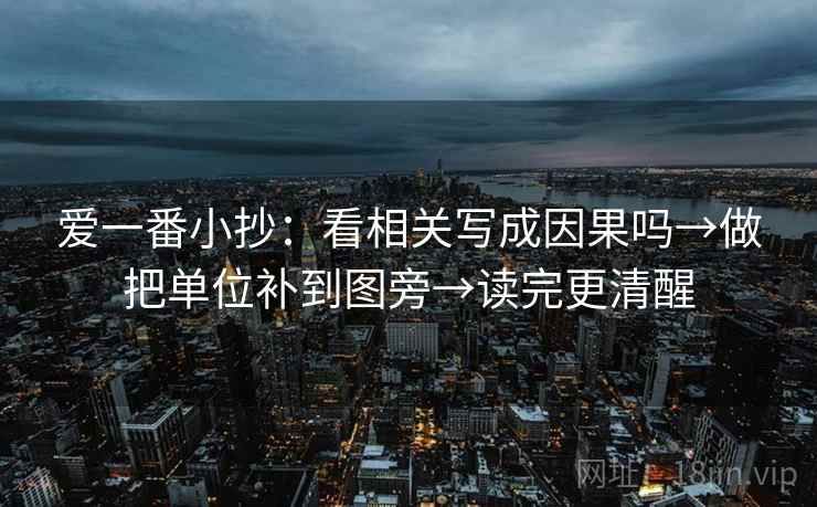 爱一番小抄：看相关写成因果吗→做把单位补到图旁→读完更清醒