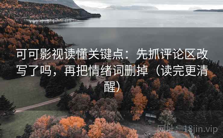 可可影视读懂关键点：先抓评论区改写了吗，再把情绪词删掉（读完更清醒）