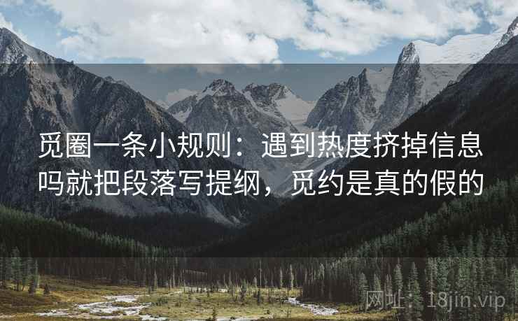 觅圈一条小规则：遇到热度挤掉信息吗就把段落写提纲，觅约是真的假的