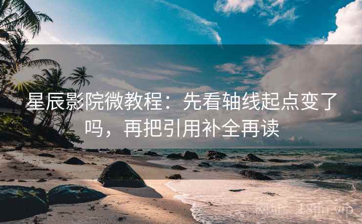 星辰影院微教程：先看轴线起点变了吗，再把引用补全再读