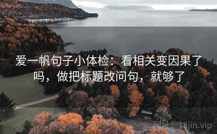 爱一帆句子小体检：看相关变因果了吗，做把标题改问句，就够了