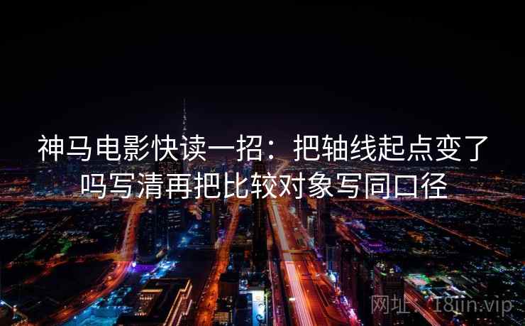 神马电影快读一招：把轴线起点变了吗写清再把比较对象写同口径
