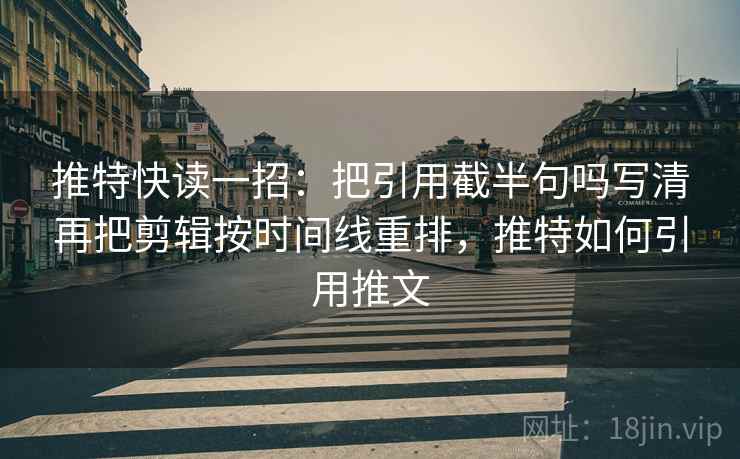 推特快读一招：把引用截半句吗写清再把剪辑按时间线重排，推特如何引用推文