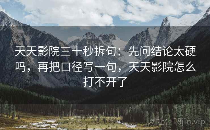 星空影院小抄：看评论区再叙事吗→做把推断降成假设句→评论也能用