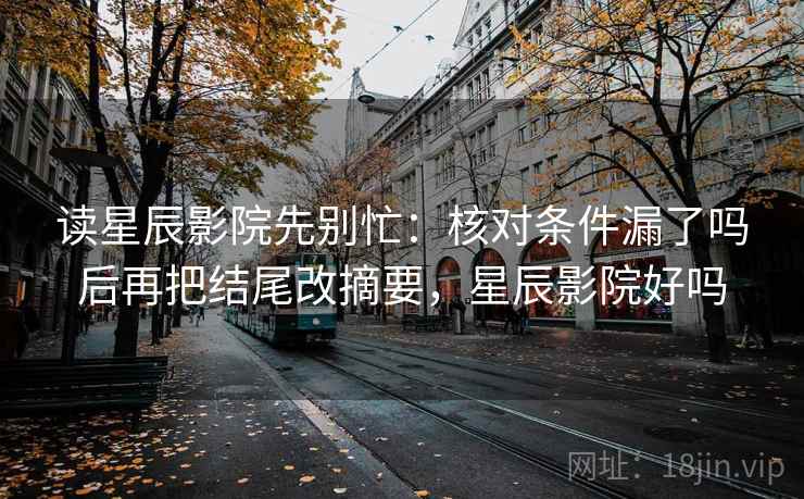 读星辰影院先别忙：核对条件漏了吗后再把结尾改摘要，星辰影院好吗