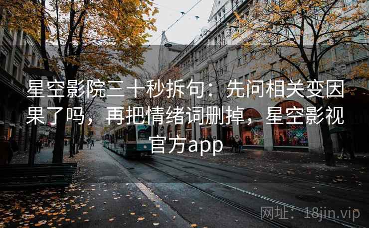星空影院三十秒拆句：先问相关变因果了吗，再把情绪词删掉，星空影视官方app
