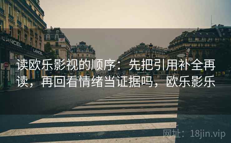 读欧乐影视的顺序：先把引用补全再读，再回看情绪当证据吗，欧乐影乐